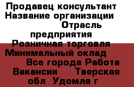 Продавец-консультант › Название организации ­ LS Group › Отрасль предприятия ­ Розничная торговля › Минимальный оклад ­ 20 000 - Все города Работа » Вакансии   . Тверская обл.,Удомля г.